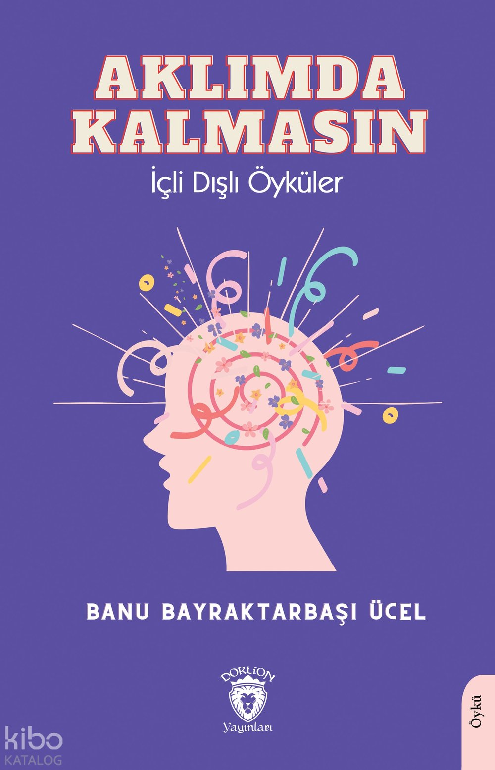 Aklımda Kalmasın İçli Dışlı Öyküler - Banu Bayraktarbaşı Ücel