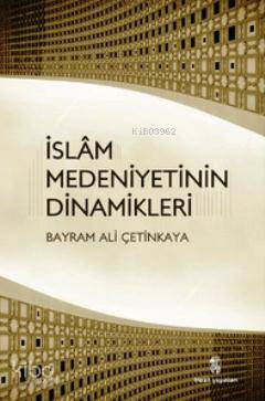 İslam Medeniyetinin Dinamikleri - Bayram Ali Çetinkaya
