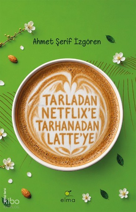 Tarladan Netflix’e Tarhanadan Latte’ye - Ahmet Şerif İzgören