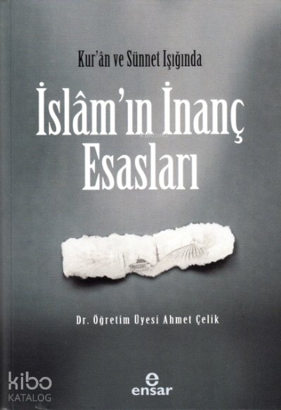 Kur’an ve Sünet Işığında İslâm’ın İnanç Esasları - Ahmet Çelik