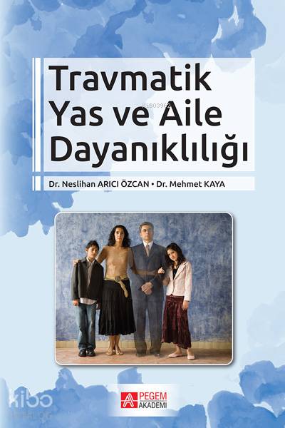 Travmatik Yas ve Aile Dayanıklığı - Mehmet Kaya, Neslihan Arıcı Özcan