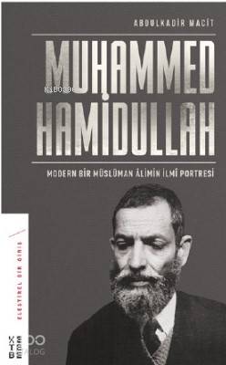 Modern Bir Müslüman Âlimin İlmî Portresi - Muhammed Hamidullah, Abdulkadir Macit