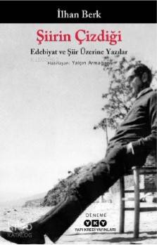 Şiirin Çizdiği - Edebiyat Ve Şiir Üzerine Yazılar - İlhan Berk