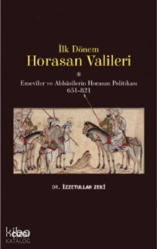 İlk Dönem Horasan Valileri (Emeviler ve Abbasilerin Horasan Politikası 651-821) - İzzetullah Zeki
