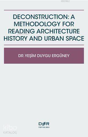Deconstructıon: A Methodology For Readıng Archıtecture History And Urban Space - Yeşim Duygu Ergüney