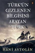 Türk'ün Gizlenen Bilgisini Arayan Türk - Hani Astolin