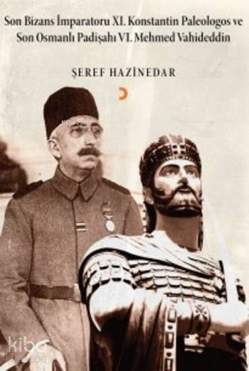 Son Bizans İmparatoru XI. Konstantin Paleologos ve Son Osmanlı Padişahı VI. Mehmet Vahideddin - Şeref Hazinedar