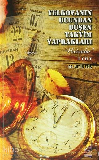 Yelkovanın Ucundan Düşen Takvim Yaprakları 1. Cilt - Metin Eriş