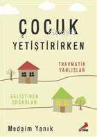 Çocuk Yetiştirirken Travmatik Yanlışlar, Geliştiren Doğrular - Medaim Yanık