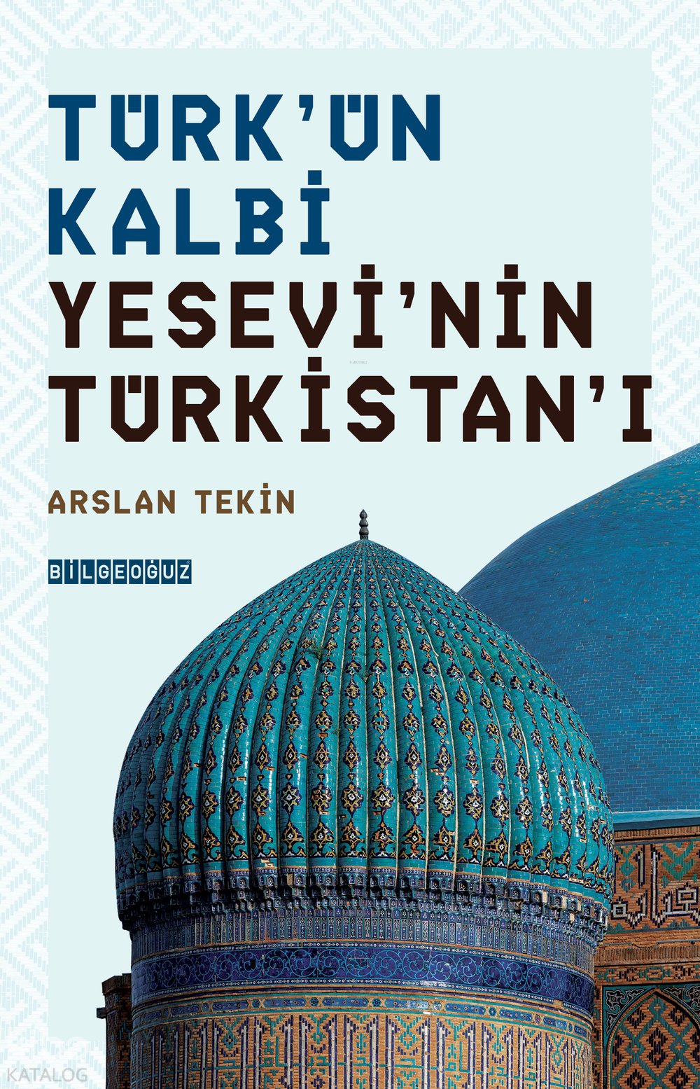 Türk’ün Kalbi Yesevî’nin Türkistan’ı - Arslan Tekin
