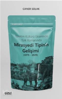 Tüketim Kültürü Ekseninde Türk Romanında Mirasyedi Tipinin Gelişimi (1875 - 1928) - Caner Solak