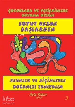 Soyut Resme Başlarken - Çocuklara ve Yetişkinlere Boyama Kitabı Renkler ve Biçimlerle Doğamızı Tanıyalım - Ayla Yakıcı
