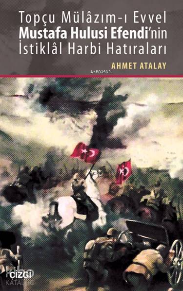 Topçu Mülâzım-ı Evvel Mustafa Hulusi Efendi'nin İstiklâl Harbi Hatıraları - Ahmet Atalay