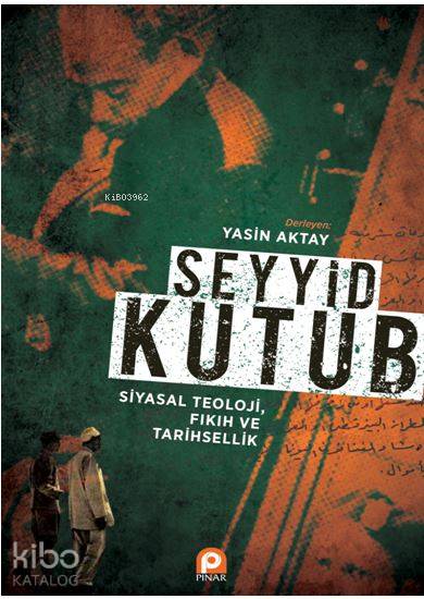Seyyid Kutub: Siyasal Teoloji Fıkıh ve Tarihsellik - Yasin Aktay