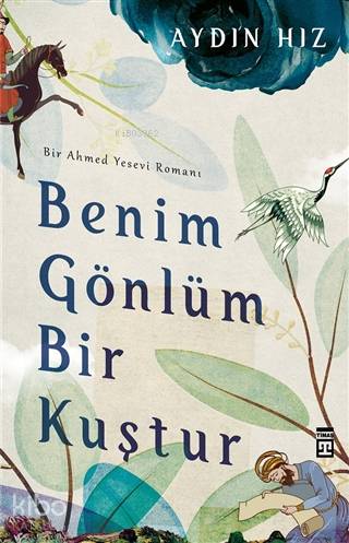 Benim Gönlüm Bir Kuştur - Bir Ahmed Yesevi Romanı - Aydın Hız