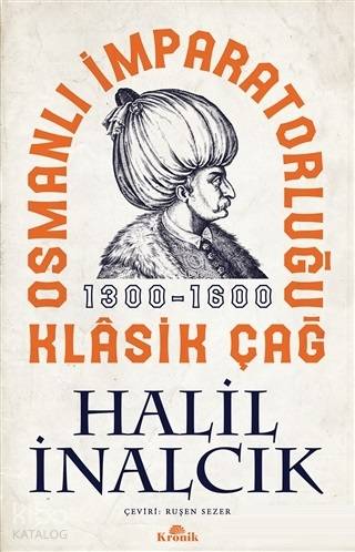 Osmanlı İmparatorluğu Klasik Çağ 1300 - 1600 - Halil İnalcık