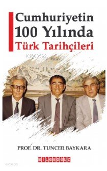 Cumhuriyetin 100 Yılında Türk Tarihçileri - Tuncer Baykara